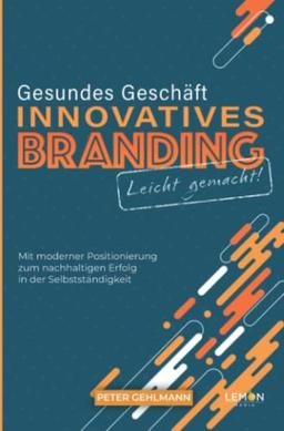 Gesundes Geschäft - innovatives Branding leicht gemacht: mit moderner Positionierung zum nachhaltigen Erfolg in der Selbstständigkeit