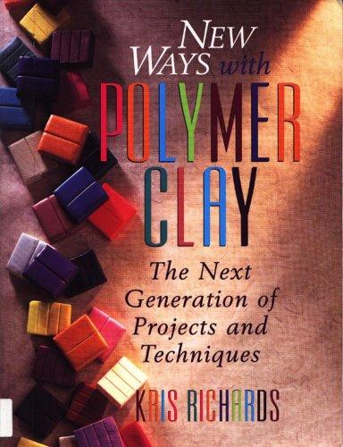 New Ways With Polymer Clay: The Next Generation of Projects and Techniques: The New Generation of Projects and Techniques