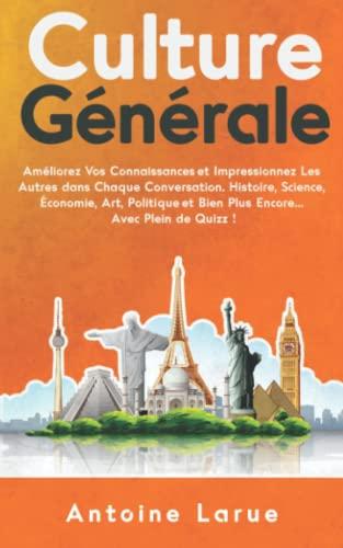 Culture Générale: Améliorez Vos Connaissances et Impressionnez Les Autres dans Chaque Conversation. Histoire, Science, Économie, Art, Politique et Bien Plus Encore... Avec Plein de Quizz !