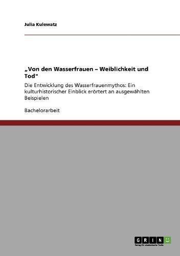 "Von den Wasserfrauen - Weiblichkeit und Tod": Die Entwicklung des Wasserfrauenmythos: Ein kulturhistorischer Einblick erörtert an ausgewählten Beispielen