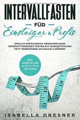 Intervallfasten für Einsteiger & Profis: Endlich erfolgreich abnehmen dank intermittierendes Fasten. Mit Kurzzeitfasten Fett verbrennen am Bauch & Körper! Inkl Rezepte und 16 8 / 5 2 / 8/16 Methode!