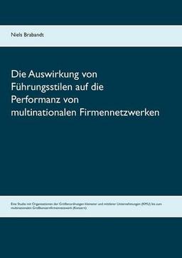 Die Auswirkung von Führungsstilen auf die Performanz von multinationalen Firmennetzwerken: Eine Studie mit Organisationen der Größenordnungen ... Großkonzernfirmennetzwerk (Konzern)