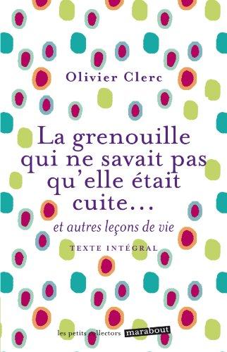 La grenouille qui ne savait pas qu'elle était cuite... : et autres leçons de vie