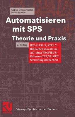 Automatisieren mit SPS Theorie und Praxis. IEC 61131-3, STEP 7, Bibliotheksprogramme, AS-i-Bus, PROFIBUS, Ethernet-TCP/IP, OPC, Steuerungssicherheit (Viewegs Fachbücher der Technik)