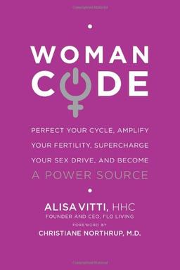 WomanCode: Perfect Your Cycle, Amplify Your Fertility, Supercharge Your Sex Drive, and Become a Power Source