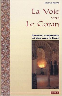 La voie vers le Coran : comment comprendre et vivre avec le Coran