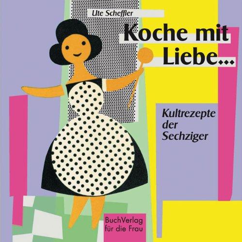 Koche mit Liebe...: Kultrezepte der Sechziger