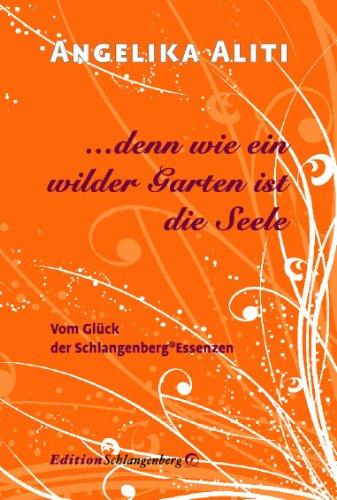 ...denn wie ein wilder Garten ist die Seele: Vom Glück der Schlangenberg®-Essenzen