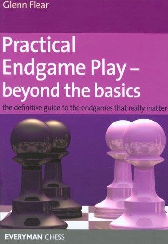 Practical Endgame Play - Beyond the Basics: The Definitive Guide to the Endgames That Really Matter (Everyman Chess)