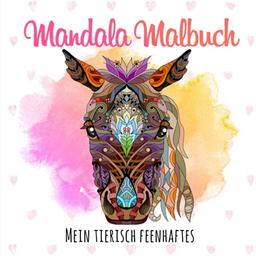 Mein tierisch feenhaftes Mandala Malbuch: 50 Mandalas für Kinder ab 8 Jahren bestehend aus Feen- und Tiermotiven, die die Kreativität fördern