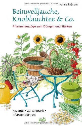 Beinwelljauche, Knoblauchtee & Co: Pflanzenauszüge zum Düngen und Stärken - Rezepte, Gartenpraxis, Pflanzenporträts