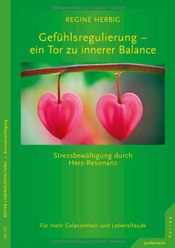 Gefühlsregulierung - ein Tor zu innerer Balance. Stressbewältigung durch Herz-Resonanz: Stressbewältigung und Gefühlsregulierung durch Herz-Resonanz. Für mehr Gelassenheit und Lebensfreude