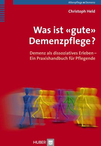 Was ist "gute" Demenzpflege?: Demenz als dissoziatives Erleben. Ein Praxishandbuch für Pflegende