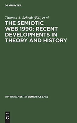 The Semiotic Web 1990: Recent Developments in Theory and History (Approaches to Semiotics [AS], 100)