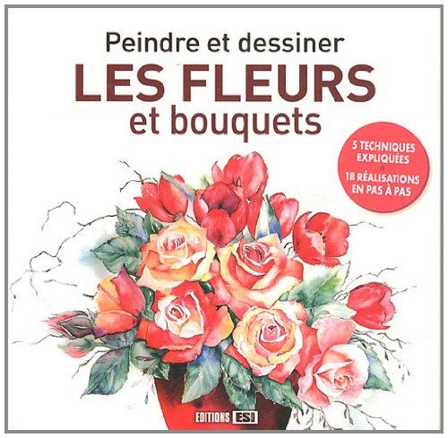 Peindre et dessiner les fleurs et bouquets : 5 techniques expliquées, 18 réalisations en pas à pas