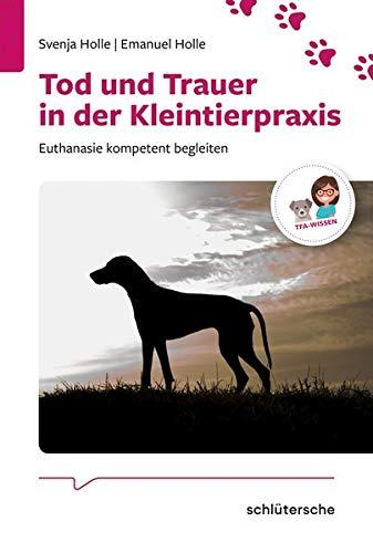 Tod und Trauer in der Kleintierpraxis: Euthanasie kompetent begleiten (Reihe TFA-Wissen)