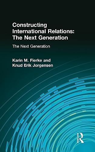 Constructing International Relations: The Next Generation: The Next Generation: The Next Generation (International Relations in a Constructed World)