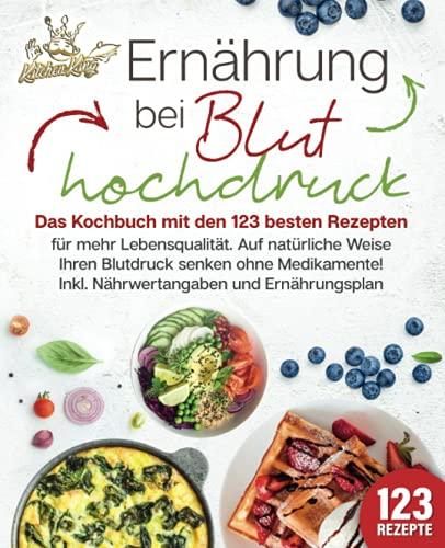 Ernährung bei Bluthochdruck: Das Kochbuch mit den 123 besten Rezepten für mehr Lebensqualität. Auf natürliche Weise Ihren Blutdruck senken ohne Medikamente! Inkl. Nährwertangaben und Ernährungsplan