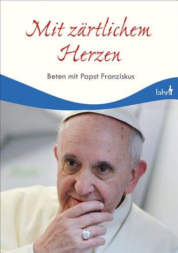 Mit zärtlichem Herzen: Beten mit Papst Franziskus