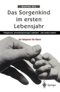 Das Sorgenkind im ersten Lebensjahr: Frühgeboren, entwicklungsverzögert, behindert - oder einfach anders? Ein Ratgeber für Eltern