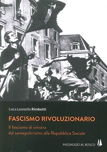 Fascismo rivoluzionario. Il fascismo di sinistra dal sansepolcrismo alla Repubblica Sociale (Bastian contrari)