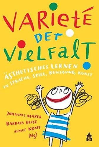 Variete der Vielfalt: Ästhetisches Lernen in Sprache, Spiel, Bewegung, Kunst