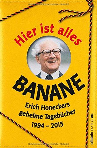 Hier ist alles Banane: Erich Honeckers geheime Tagebücher 1994 - 2015