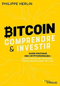 Bitcoin, comprendre & investir : guide pratique des cryptomonnaies : bitcoin, Ethereum, blockchain, finance décentralisée, NFT, etc.