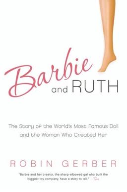 Barbie and Ruth: The Story of the World's Most Famous Doll and the Woman Who Created Her