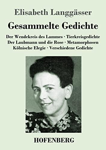 Gesammelte Gedichte: Der Wendekreis des Lammes / Tierkreisgedichte / Der Laubmann und die Rose / Metamorphosen / Kölnische Elegie / Verschiedene Gedichte