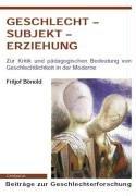 Geschlecht - Subjekt - Erziehung: Zur Kritik und pädagogischen Betreuung von Geschlechtlichkeit und Subjektivität in der Moderne