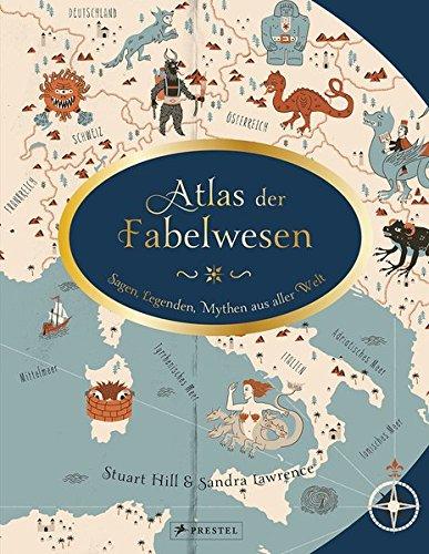 Atlas der Fabelwesen: Sagen, Legenden, Mythen aus aller Welt