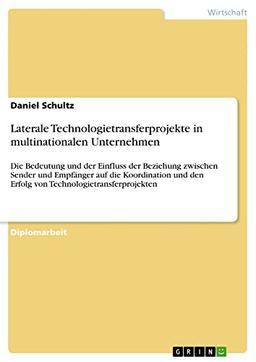 Laterale Technologietransferprojekte in multinationalen Unternehmen: Die Bedeutung und der Einfluss der Beziehung zwischen Sender und Empfänger auf ... den Erfolg von Technologietransferprojekten