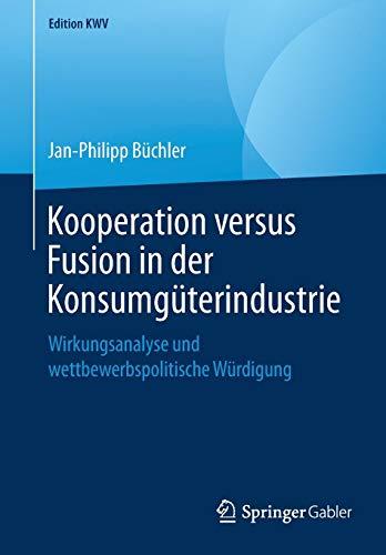 Kooperation versus Fusion in der Konsumgüterindustrie: Wirkungsanalyse und wettbewerbspolitische Würdigung (Edition KWV)