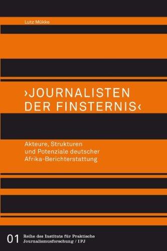 >Journalisten der Finsternis<. Akteure, Strukturen und Potenziale deutscher Afrika-Berichterstattung