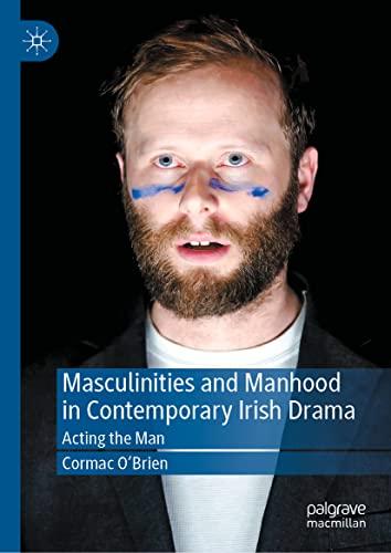 Masculinities and Manhood in Contemporary Irish Drama: Acting the Man