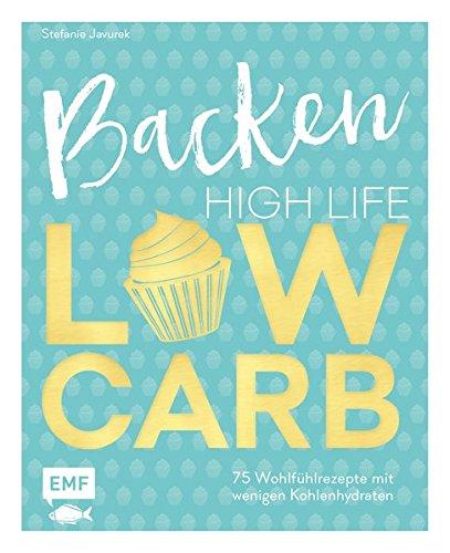 Backen: High Life - Low Carb: 75 Wohlfühlrezepte mit wenig Kohlenhydraten