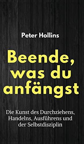 Beende, was du anfängst: Die Kunst des Durchziehens, Handelns, Ausführens und der Selbstdisziplin