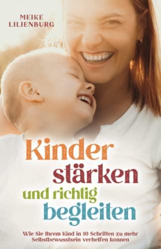 Kinder stärken und richtig begleiten: Wie Sie Ihrem Kind in 10 Schritten zu mehr Selbstbewusstsein verhelfen können