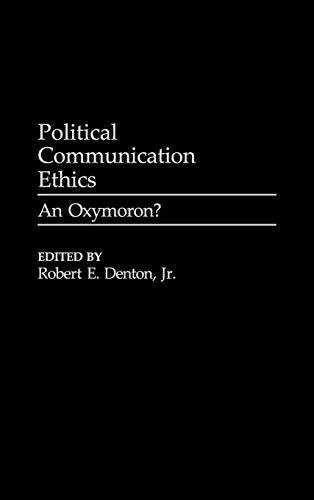 Political Communication Ethics: An Oxymoron? (Praeger Series in Political Communication)