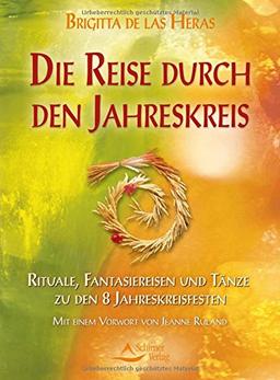 Die Reise durch den Jahreskreis: Rituale, Fantasiereisen und Tänze zu den 8 Jahreskreisfesten, Mit einem Vorwort von Jeanne Ruland