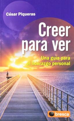 Creer para ver : una guía para el liderazgo personal