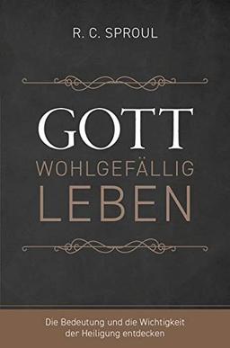 Gott wohlgefällig leben: Die Bedeutung und die Wichtigkeit der Heiligung entdecken