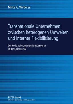 Transnationale Unternehmen zwischen heterogenen Umwelten und interner Flexibilisierung: Zur Rolle polykontextueller Netzwerke in der Siemens AG