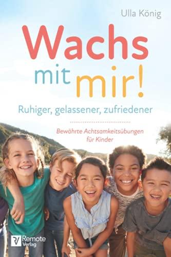 Wachs mit mir!: Ruhiger, gelassener, zufriedener – Bewährte Achtsamkeitsübungen für Kinder