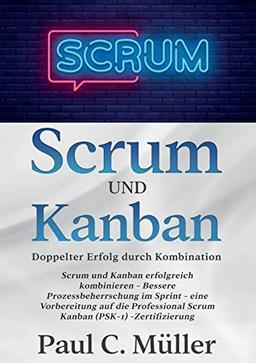 Scrum und Kanban - Doppelter Erfolg durch Kombination: Scrum und Kanban erfolgreich kombinieren - Bessere Prozessbeherrschung im Sprint - eine ... Scrum Kanban (PSK-1) -Zertifizierung