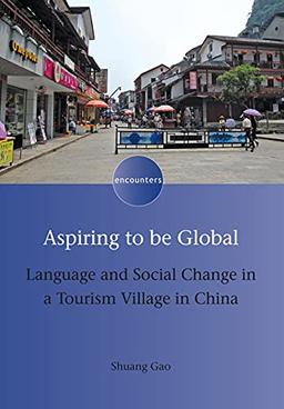 Aspiring to Be Global: Language and Social Change in a Tourism Village in China (Encounters, 13)