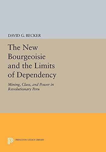 The New Bourgeoisie and the Limits of Dependency: Mining, Class, and Power in Revolutionary Peru (Princeton Legacy Library)