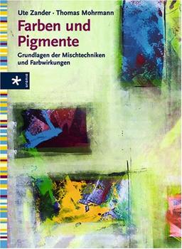 Farben und Pigmente. Grundlagen der Mischtechniken und Farbwirkungen