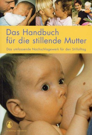 Das Handbuch für die stillende Mutter: Das umfassende Nachschlagewerk für den Stilltag